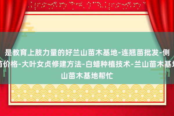 是教育上肢力量的好兰山苗木基地-连翘苗批发-侧柏树苗价格-大叶女贞修建方法-白蜡种植技术-兰山苗木基地帮忙