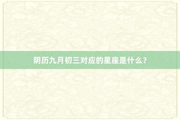 阴历九月初三对应的星座是什么？