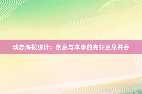 动态海报狡计：创意与本事的完好意思并吞