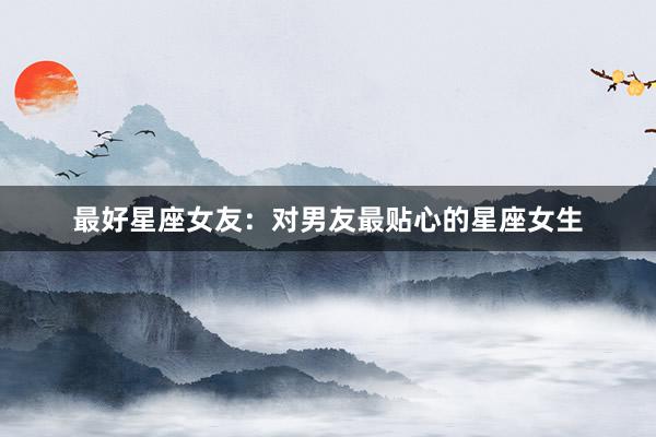 最好星座女友：对男友最贴心的星座女生