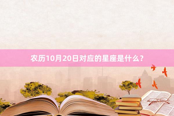 农历10月20日对应的星座是什么？