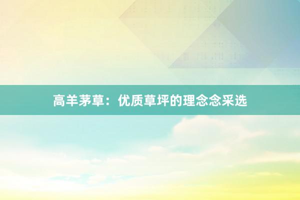 高羊茅草：优质草坪的理念念采选