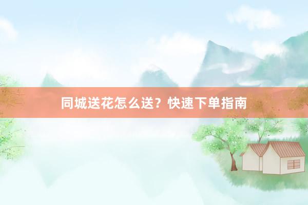 同城送花怎么送?快速下单指南