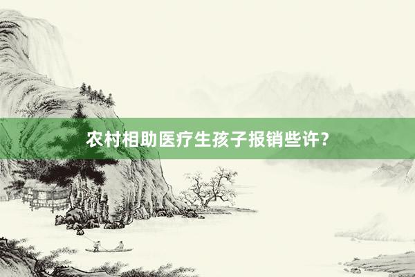 农村相助医疗生孩子报销些许?