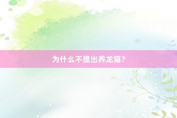 为什么不提出养龙猫？