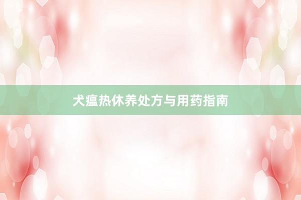 犬瘟热休养处方与用药指南