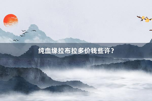 纯血缘拉布拉多价钱些许？